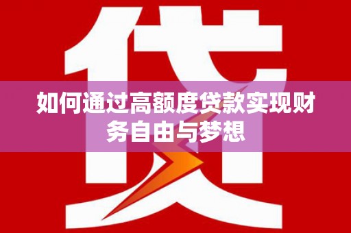 西峡如何通过高额度贷款实现财务自由与梦想