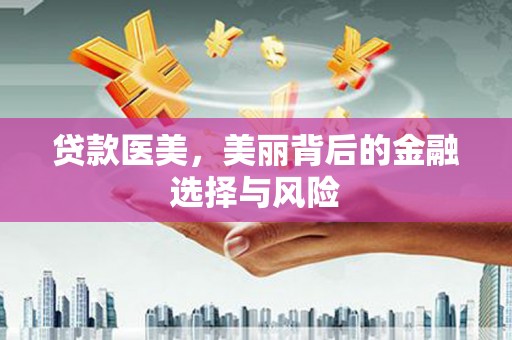 西峡贷款医美，美丽背后的金融选择与风险