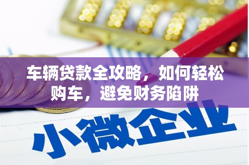 西峡车辆贷款全攻略，如何轻松购车，避免财务陷阱