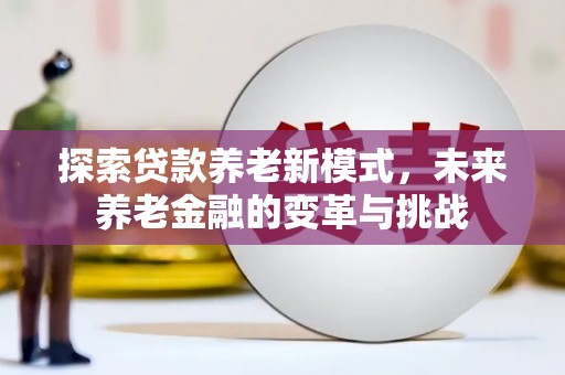 西峡探索贷款养老新模式，未来养老金融的变革与挑战