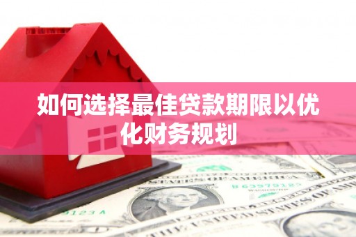 西峡如何选择最佳贷款期限以优化财务规划