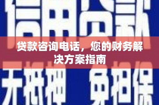 西峡贷款咨询电话，您的财务解决方案指南