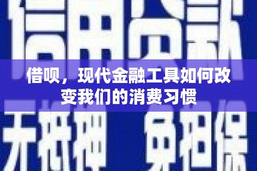 西峡借呗，现代金融工具如何改变我们的消费习惯