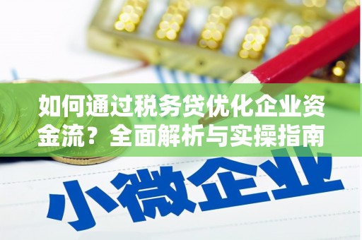 西峡如何通过税务贷优化企业资金流？全面解析与实操指南