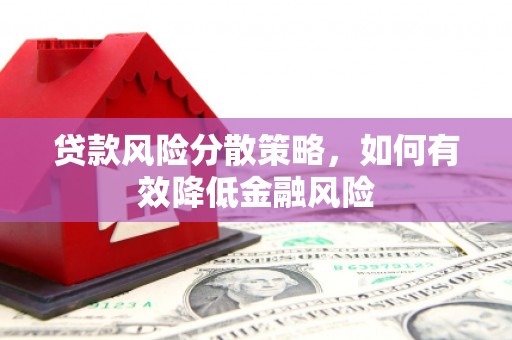 西峡贷款风险分散策略，如何有效降低金融风险