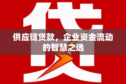 西峡供应链贷款，企业资金流动的智慧之选
