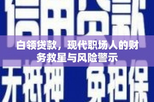 西峡白领贷款，现代职场人的财务救星与风险警示