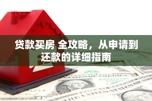 西峡贷款买房 全攻略，从申请到还款的详细指南