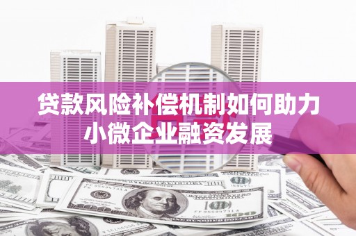 西峡贷款风险补偿机制如何助力小微企业融资发展