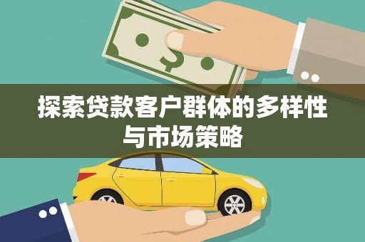 西峡探索贷款客户群体的多样性与市场策略