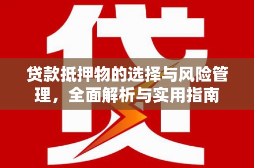 西峡贷款抵押物的选择与风险管理，全面解析与实用指南