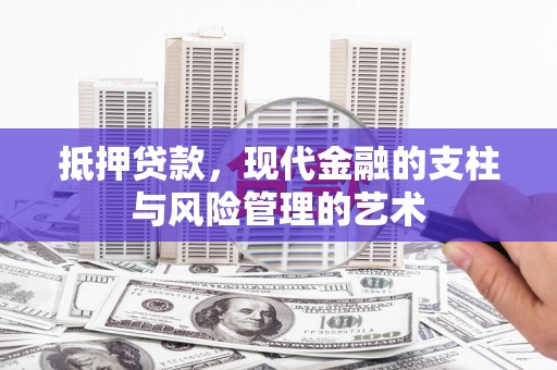 西峡抵押贷款，现代金融的支柱与风险管理的艺术