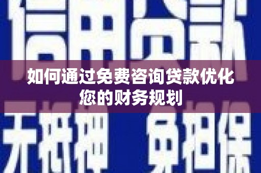 西峡如何通过免费咨询贷款优化您的财务规划