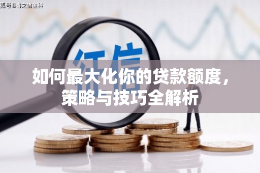 西峡如何最大化你的贷款额度，策略与技巧全解析