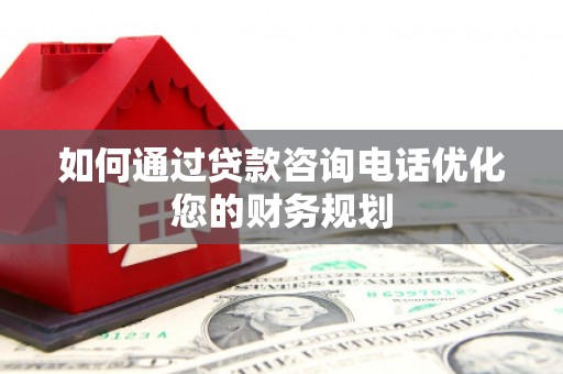 西峡如何通过贷款咨询电话优化您的财务规划