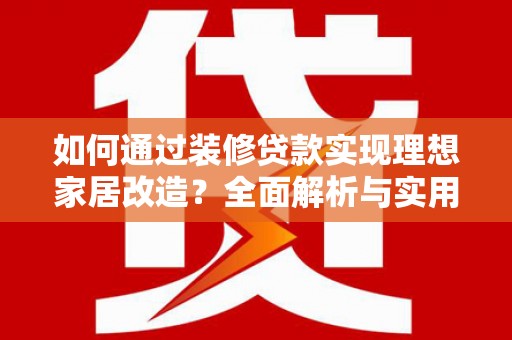 西峡如何通过装修贷款实现理想家居改造？全面解析与实用指南