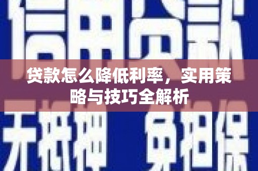 西峡贷款怎么降低利率，实用策略与技巧全解析