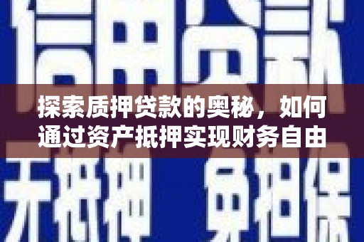 西峡探索质押贷款的奥秘，如何通过资产抵押实现财务自由