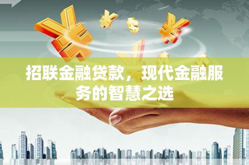 西峡招联金融贷款，现代金融服务的智慧之选