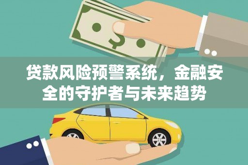 西峡贷款风险预警系统，金融安全的守护者与未来趋势