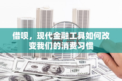 西峡借呗，现代金融工具如何改变我们的消费习惯
