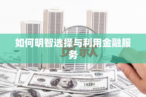 西峡如何明智选择与利用金融服务