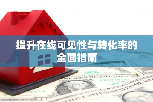 西峡提升在线可见性与转化率的全面指南