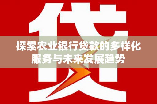 西峡探索农业银行贷款的多样化服务与未来发展趋势