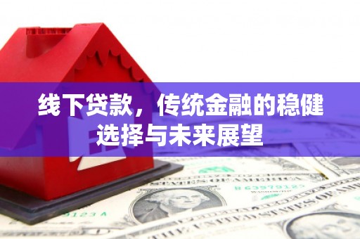 西峡线下贷款，传统金融的稳健选择与未来展望