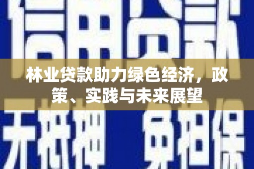 西峡林业贷款助力绿色经济，政策、实践与未来展望