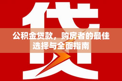 西峡公积金贷款，购房者的最佳选择与全面指南