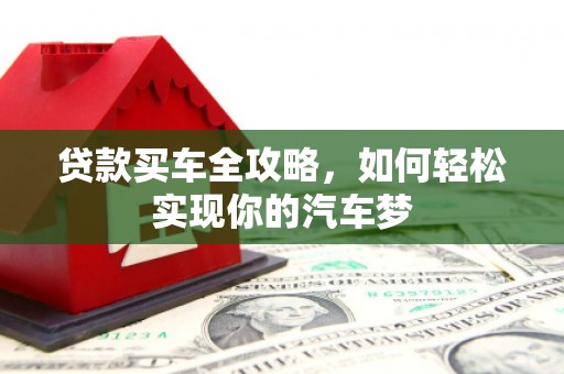 西峡贷款买车全攻略，如何轻松实现你的汽车梦