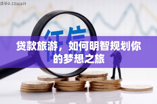 西峡贷款旅游，如何明智规划你的梦想之旅