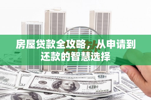 西峡房屋贷款全攻略，从申请到还款的智慧选择