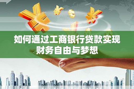 西峡如何通过工商银行贷款实现财务自由与梦想