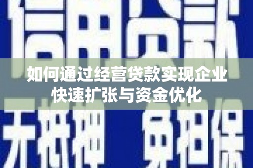 西峡如何通过经营贷款实现企业快速扩张与资金优化
