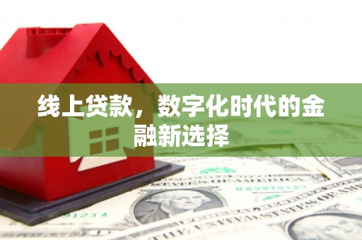 西峡线上贷款，数字化时代的金融新选择
