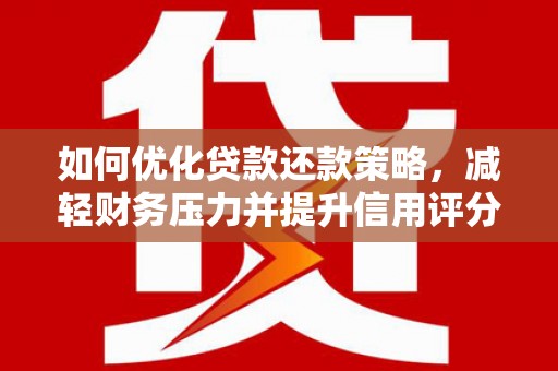 西峡如何优化贷款还款策略，减轻财务压力并提升信用评分