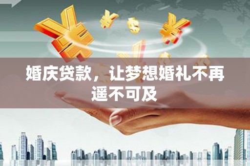 西峡婚庆贷款，让梦想婚礼不再遥不可及