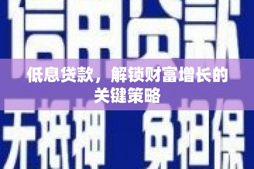 西峡低息贷款，解锁财富增长的关键策略