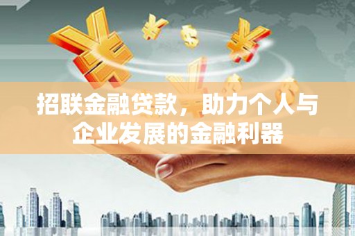 西峡招联金融贷款，助力个人与企业发展的金融利器