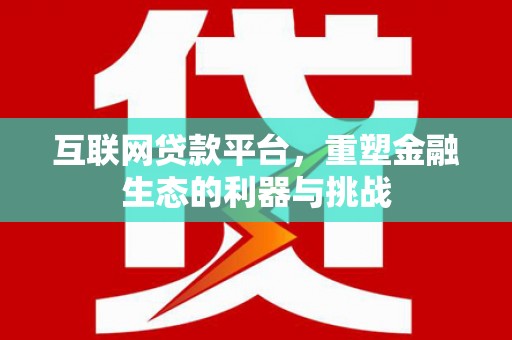 西峡互联网贷款平台，重塑金融生态的利器与挑战