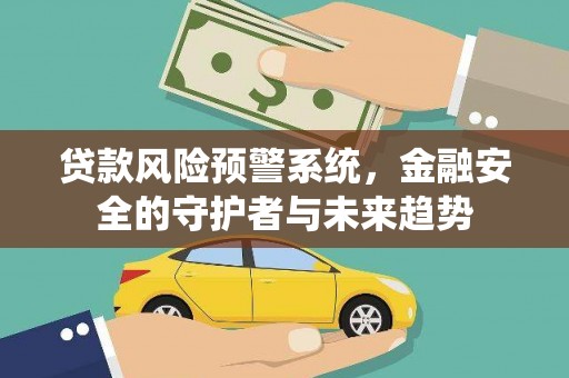 西峡贷款风险预警系统，金融安全的守护者与未来趋势