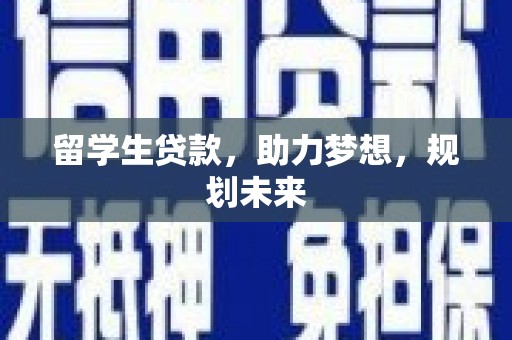 西峡留学生贷款，助力梦想，规划未来