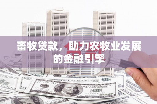 西峡畜牧贷款，助力农牧业发展的金融引擎