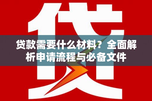 西峡贷款需要什么材料？全面解析申请流程与必备文件