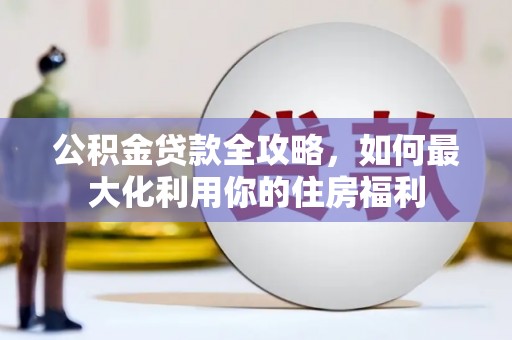 西峡公积金贷款全攻略，如何最大化利用你的住房福利