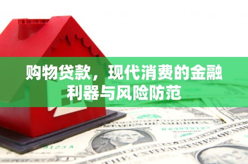 西峡购物贷款，现代消费的金融利器与风险防范
