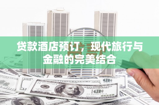 西峡贷款酒店预订，现代旅行与金融的完美结合