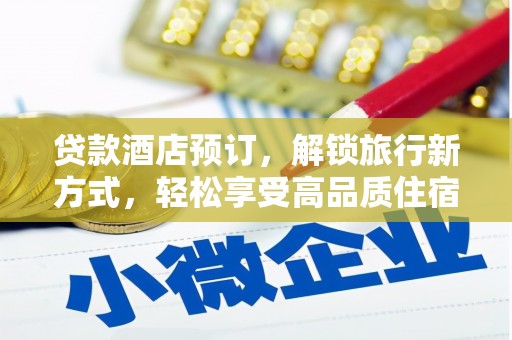 西峡贷款酒店预订，解锁旅行新方式，轻松享受高品质住宿